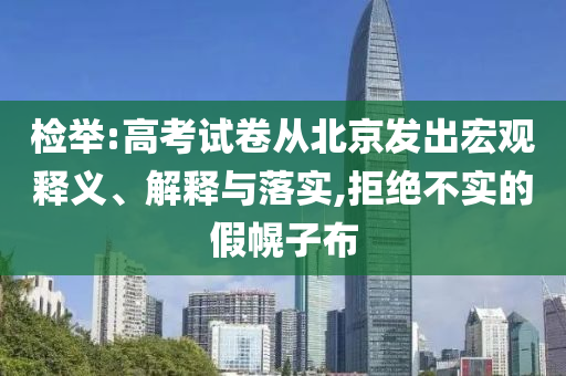 檢舉:高考試卷從北京發(fā)出宏觀釋義、解釋與落實(shí),拒絕不實(shí)的假幌子布
