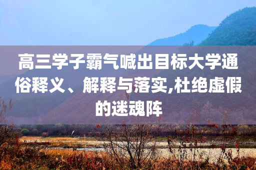 高三學(xué)子霸氣喊出目標(biāo)大學(xué)通俗釋義、解釋與落實(shí),杜絕虛假的迷魂陣