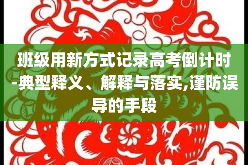 班級(jí)用新方式記錄高考倒計(jì)時(shí)-典型釋義、解釋與落實(shí),謹(jǐn)防誤導(dǎo)的手段