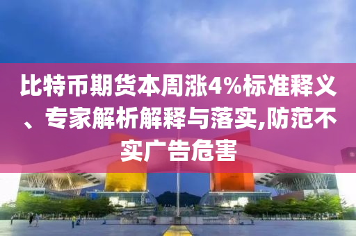 比特幣期貨本周漲4%標(biāo)準(zhǔn)釋義、專家解析解釋與落實(shí),防范不實(shí)廣告危害
