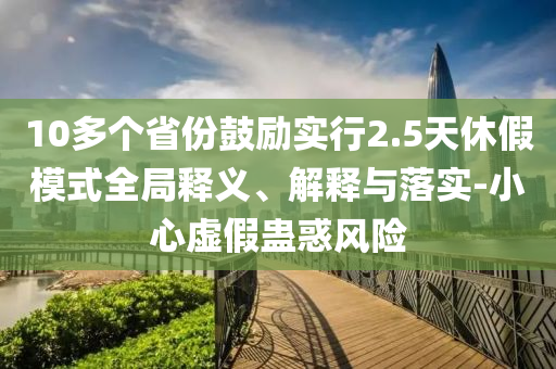 10多個省份鼓勵實行2.5天休假模式全局釋義、解釋與落實-小心虛假蠱惑風險