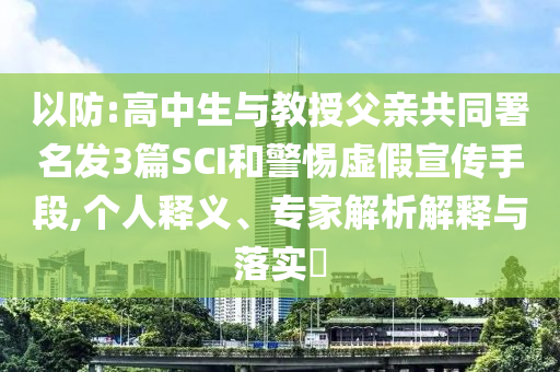 以防:高中生與教授父親共同署名發(fā)3篇SCI和警惕虛假宣傳手段,個人釋義、專家解析解釋與落實?