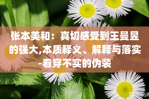 張本美和：真切感受到王曼昱的強大,本質(zhì)釋義、解釋與落實-看穿不實的偽裝