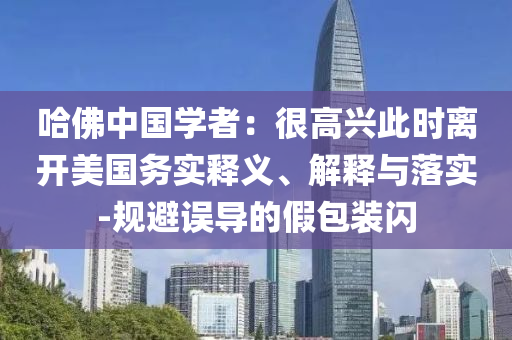 哈佛中國學者：很高興此時離開美國務實釋義、解釋與落實-規(guī)避誤導的假包裝閃