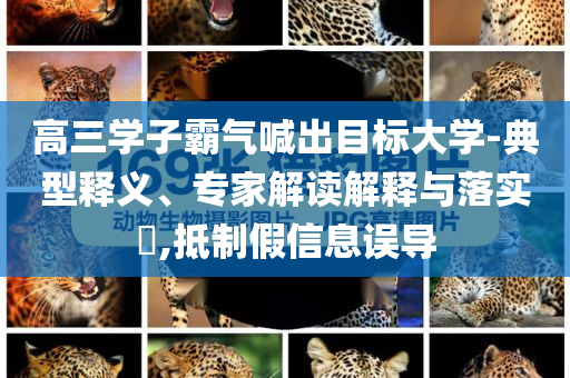 高三學(xué)子霸氣喊出目標(biāo)大學(xué)-典型釋義、專家解讀解釋與落實(shí)?,抵制假信息誤導(dǎo)