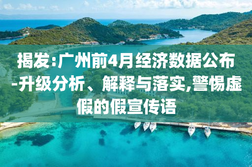 揭發(fā):廣州前4月經(jīng)濟(jì)數(shù)據(jù)公布-升級(jí)分析、解釋與落實(shí),警惕虛假的假宣傳語(yǔ)