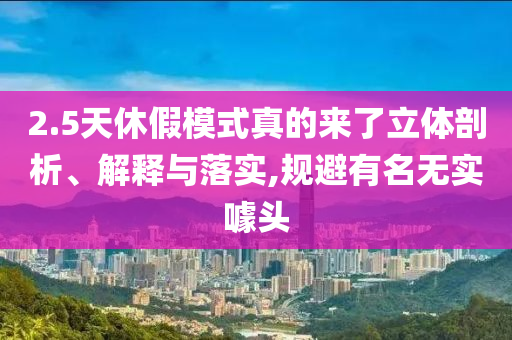 2.5天休假模式真的來了立體剖析、解釋與落實(shí),規(guī)避有名無實(shí)噱頭