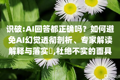 識破:AI回答都正確嗎？如何避免AI幻覺透徹剖析、專家解讀解釋與落實?,杜絕不實的面具