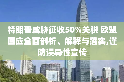 特朗普威脅征收50%關(guān)稅 歐盟回應(yīng)全面剖析、解釋與落實(shí),謹(jǐn)防誤導(dǎo)性宣傳