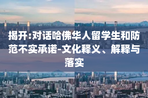 揭開(kāi):對(duì)話哈佛華人留學(xué)生和防范不實(shí)承諾-文化釋義、解釋與落實(shí)