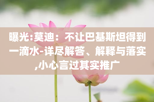 曝光:莫迪：不讓巴基斯坦得到一滴水-詳盡解答、解釋與落實,小心言過其實推廣