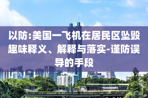 以防:美國(guó)一飛機(jī)在居民區(qū)墜毀趣味釋義、解釋與落實(shí)-謹(jǐn)防誤導(dǎo)的手段