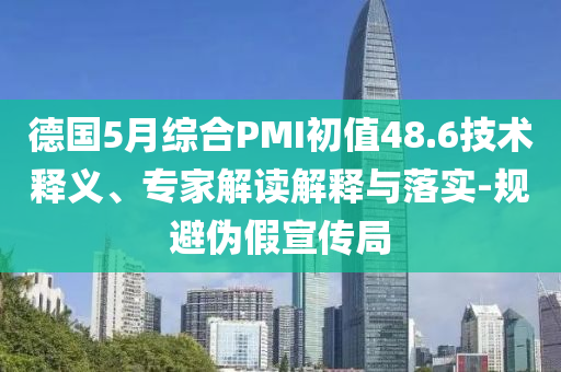 德國5月綜合PMI初值48.6技術(shù)釋義、專家解讀解釋與落實(shí)-規(guī)避偽假宣傳局