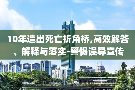 10年造出死亡折角橋,高效解答、解釋與落實-警惕誤導(dǎo)宣傳