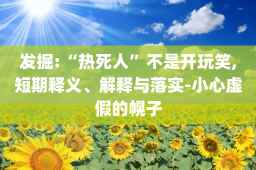 發(fā)掘:“熱死人”不是開玩笑,短期釋義、解釋與落實(shí)-小心虛假的幌子