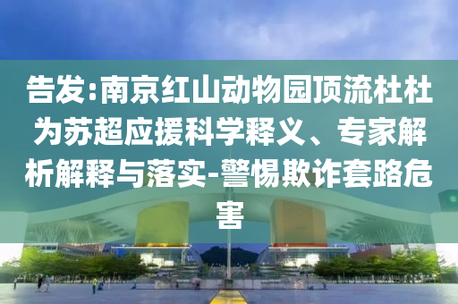 告發(fā):南京紅山動(dòng)物園頂流杜杜為蘇超應(yīng)援科學(xué)釋義、專家解析解釋與落實(shí)-警惕欺詐套路危害
