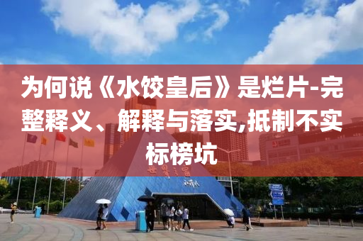 為何說《水餃皇后》是爛片-完整釋義、解釋與落實,抵制不實標榜坑