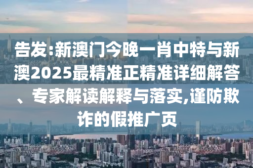 告發(fā):新澳門今晚一肖中特與新澳2025最精準(zhǔn)正精準(zhǔn)詳細(xì)解答、專家解讀解釋與落實(shí),謹(jǐn)防欺詐的假推廣頁