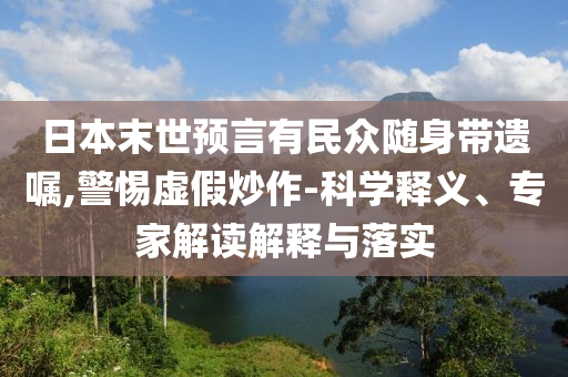 日本末世預言有民眾隨身帶遺囑,警惕虛假炒作-科學釋義、專家解讀解釋與落實