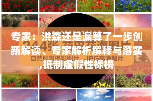 專家：洪森還是漏算了一步創(chuàng)新解讀、專家解析解釋與落實(shí),抵制虛假性標(biāo)榜