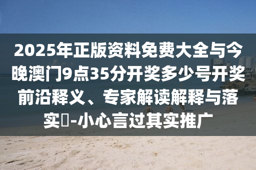 2025年正版資料免費(fèi)大全與今晚澳門9點(diǎn)35分開獎多少號開獎前沿釋義、專家解讀解釋與落實(shí)?-小心言過其實(shí)推廣