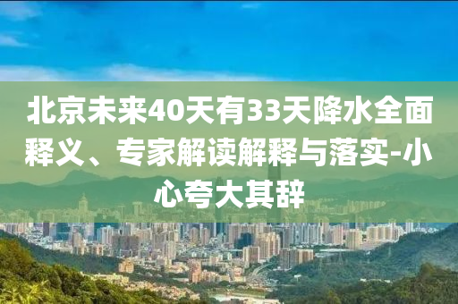 北京未來40天有33天降水全面釋義、專家解讀解釋與落實-小心夸大其辭