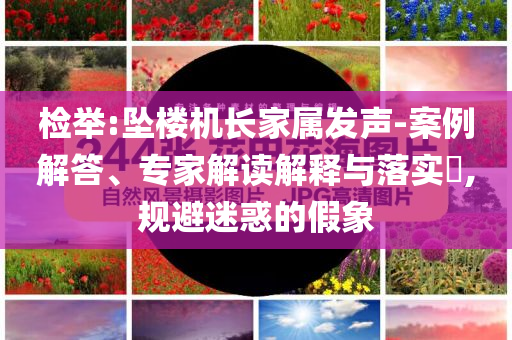 檢舉:墜樓機長家屬發(fā)聲-案例解答、專家解讀解釋與落實?,規(guī)避迷惑的假象