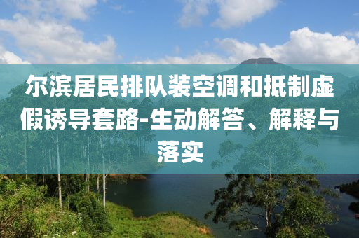 爾濱居民排隊裝空調和抵制虛假誘導套路-生動解答、解釋與落實