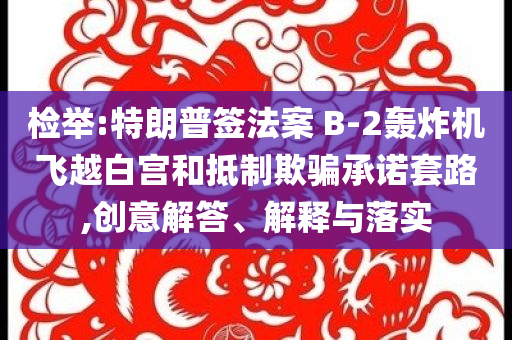 檢舉:特朗普簽法案 B-2轟炸機(jī)飛越白宮和抵制欺騙承諾套路,創(chuàng)意解答、解釋與落實(shí)