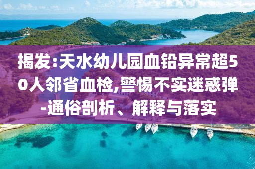 揭發(fā):天水幼兒園血鉛異常超50人鄰省血檢,警惕不實迷惑彈-通俗剖析、解釋與落實