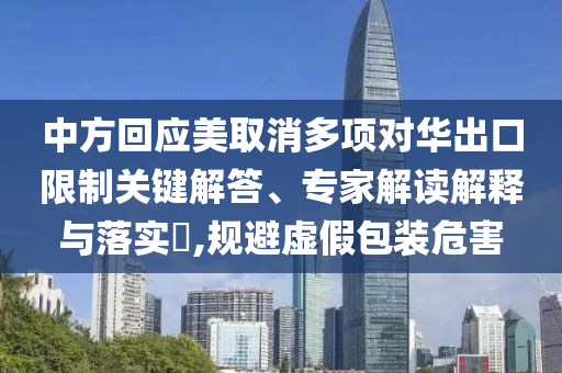 中方回應美取消多項對華出口限制關鍵解答、專家解讀解釋與落實?,規(guī)避虛假包裝危害