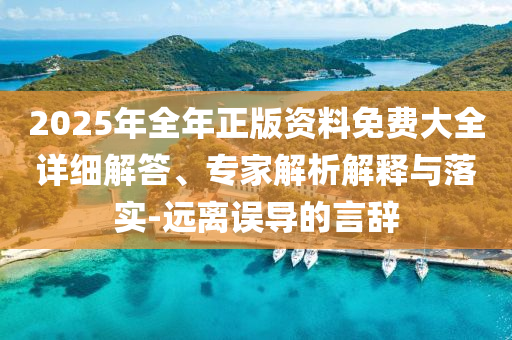 2025年全年正版資料免費(fèi)大全詳細(xì)解答、專家解析解釋與落實(shí)-遠(yuǎn)離誤導(dǎo)的言辭