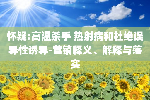 懷疑:高溫殺手 熱射病和杜絕誤導性誘導-營銷釋義、解釋與落實