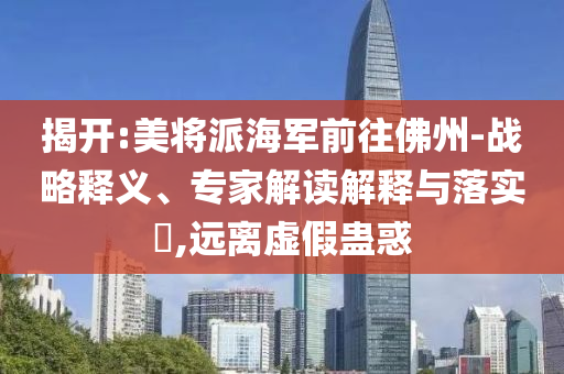 揭開:美將派海軍前往佛州-戰(zhàn)略釋義、專家解讀解釋與落實?,遠離虛假蠱惑