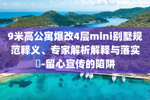 9米高公寓爆改4層mini別墅規(guī)范釋義、專家解析解釋與落實?-留心宣傳的陷阱