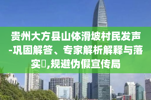 貴州大方縣山體滑坡村民發(fā)聲-鞏固解答、專(zhuān)家解析解釋與落實(shí)?,規(guī)避偽假宣傳局