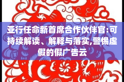 亞行任命新首席合作伙伴官:可持續(xù)解讀、解釋與落實,警惕虛假的假廣告云