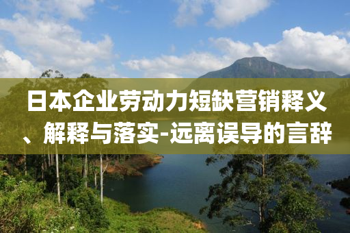 日本企業(yè)勞動(dòng)力短缺營(yíng)銷釋義、解釋與落實(shí)-遠(yuǎn)離誤導(dǎo)的言辭