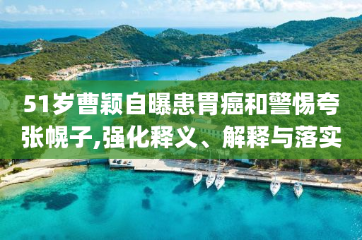 51歲曹穎自曝患胃癌和警惕夸張幌子,強(qiáng)化釋義、解釋與落實(shí)