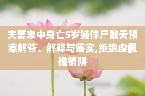 夫妻家中身亡5歲娃伴尸數(shù)天預(yù)案解答、解釋與落實(shí),拒絕虛假推銷阱