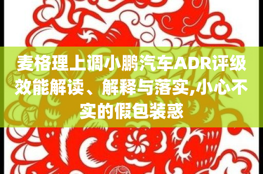 麥格理上調(diào)小鵬汽車ADR評級效能解讀、解釋與落實,小心不實的假包裝惑