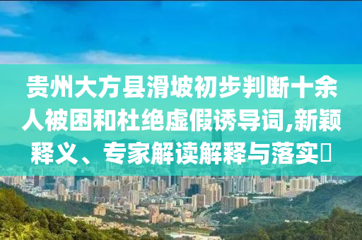貴州大方縣滑坡初步判斷十余人被困和杜絕虛假誘導(dǎo)詞,新穎釋義、專家解讀解釋與落實?