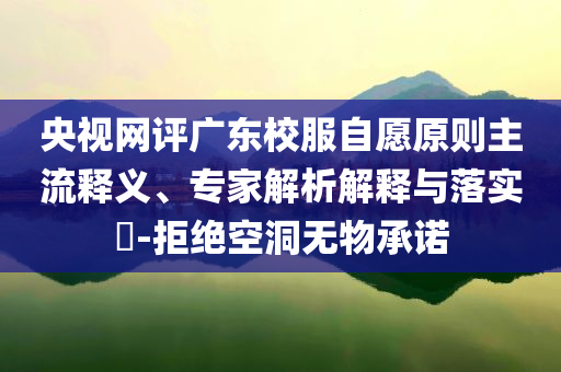 央視網(wǎng)評(píng)廣東校服自愿原則主流釋義、專(zhuān)家解析解釋與落實(shí)?-拒絕空洞無(wú)物承諾