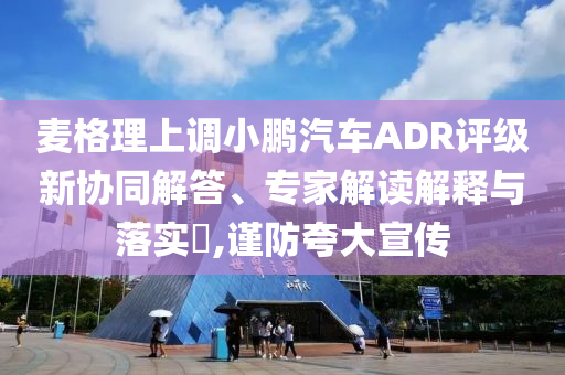 麥格理上調(diào)小鵬汽車ADR評(píng)級(jí)新協(xié)同解答、專家解讀解釋與落實(shí)?,謹(jǐn)防夸大宣傳