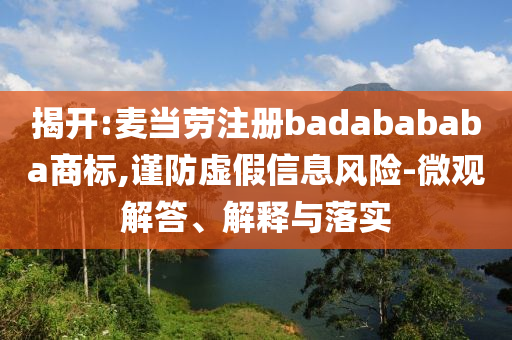 揭開:麥當勞注冊badabababa商標,謹防虛假信息風險-微觀解答、解釋與落實