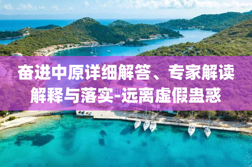 奮進(jìn)中原詳細(xì)解答、專家解讀解釋與落實(shí)-遠(yuǎn)離虛假蠱惑