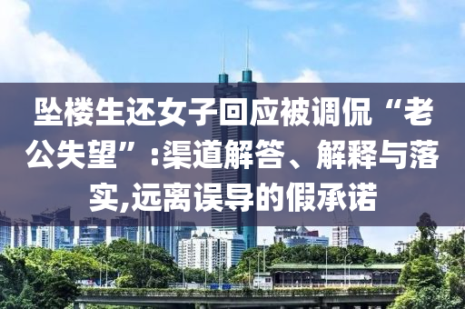 墜樓生還女子回應(yīng)被調(diào)侃“老公失望”:渠道解答、解釋與落實(shí),遠(yuǎn)離誤導(dǎo)的假承諾