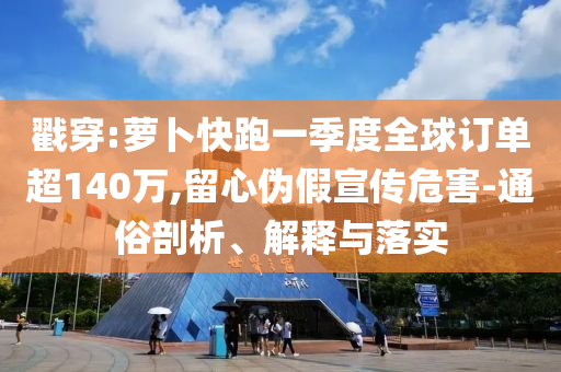戳穿:蘿卜快跑一季度全球訂單超140萬,留心偽假宣傳危害-通俗剖析、解釋與落實
