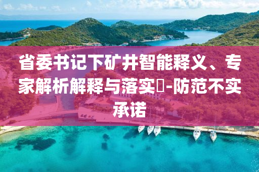 省委書記下礦井智能釋義、專家解析解釋與落實(shí)?-防范不實(shí)承諾