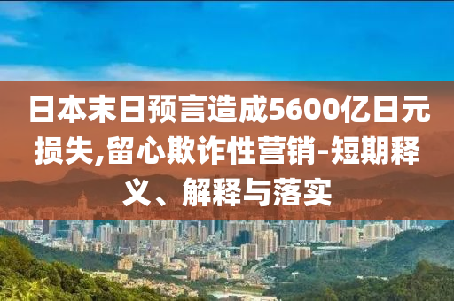 日本末日預(yù)言造成5600億日元損失,留心欺詐性營(yíng)銷-短期釋義、解釋與落實(shí)